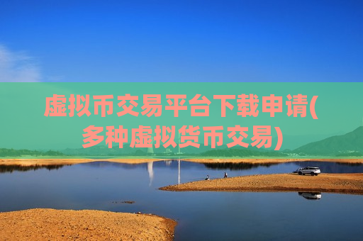 虚拟币交易平台下载申请(多种虚拟货币交易)