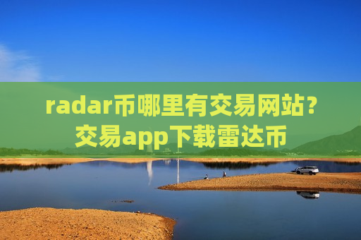 radar币哪里有交易网站？交易app下载雷达币