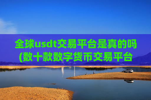 全球usdt交易平台是真的吗(数十款数字货币交易平台)