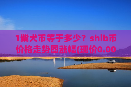 1柴犬币等于多少？shib币价格走势图涨幅(现价0.00019001元)