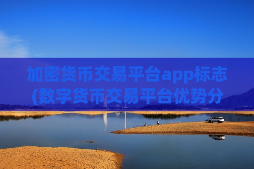 加密货币交易平台app标志(数字货币交易平台优势分析)