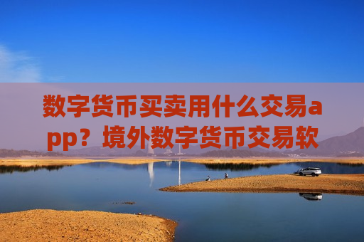 数字货币买卖用什么交易app？境外数字货币交易软件下载