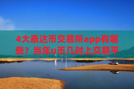 4大泰达币交易所app有哪些？当年u币几时上交易平台app
