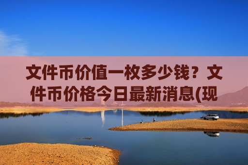 文件币价值一枚多少钱？文件币价格今日最新消息(现价45.2779元)