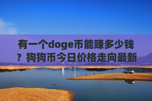 有一个doge币能赚多少钱？狗狗币今日价格走向最新(现价2.8505元)