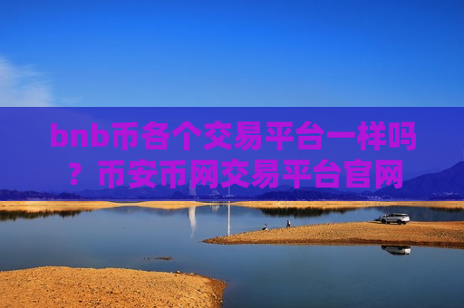 bnb币各个交易平台一样吗？币安币网交易平台官网