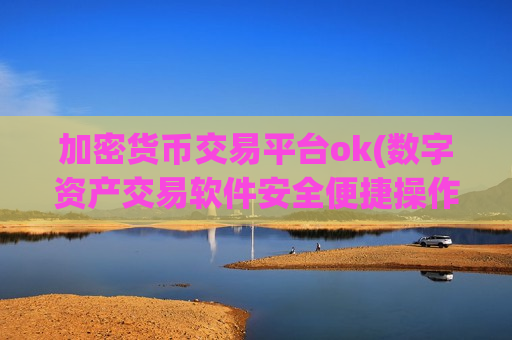 加密货币交易平台ok(数字资产交易软件安全便捷操作)