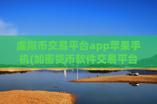 虚拟币交易平台app苹果手机(加密货币软件交易平台实用指南)