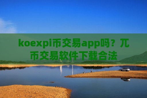 koexpi币交易app吗？兀币交易软件下载合法