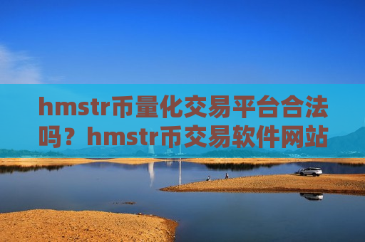 hmstr币量化交易平台合法吗?hmstr币交易软件网站官网-第1张图片-币圈网 hmstr币量化交易平台合法吗?hmstr币交易软件网站官网-第1张图片-币圈网