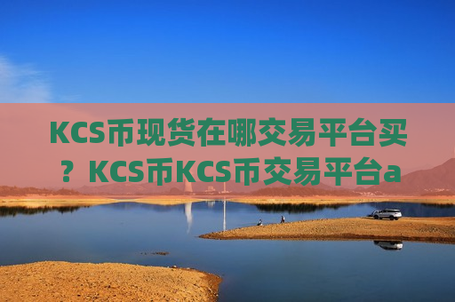 KCS币现货在哪交易平台买？KCS币KCS币交易平台app
