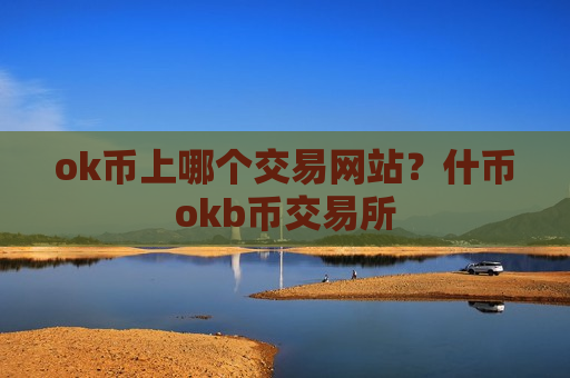 ok币上哪个交易网站？什币okb币交易所