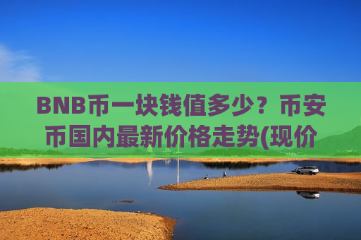 BNB币一块钱值多少？币安币国内最新价格走势(现价5192.2元)-第1张图片-币圈网