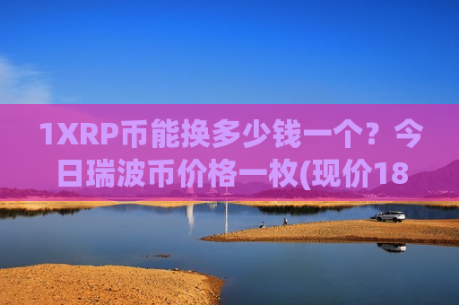 1XRP币能换多少钱一个？今日瑞波币价格一枚(现价18.506元)-第1张图片-币圈网
