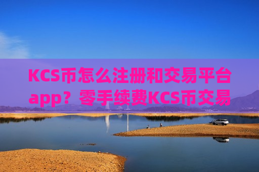 KCS币怎么注册和交易平台app？零手续费KCS币交易软件-第1张图片-币圈网