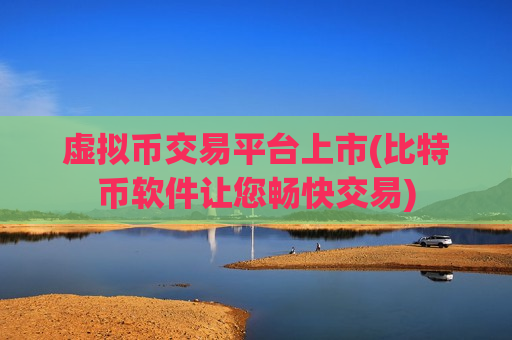 虚拟币交易平台上市(比特币软件让您畅快交易)-第1张图片-币圈网