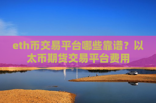 eth币交易平台哪些靠谱？以太币期货交易平台费用-第1张图片-币圈网