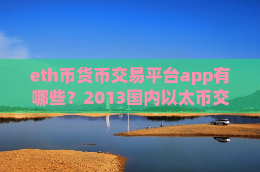 eth币货币交易平台app有哪些？2013国内以太币交易app下载