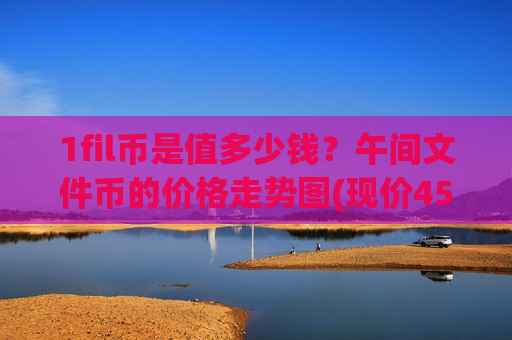 1fil币是值多少钱？午间文件币的价格走势图(现价45.0165元)