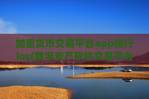 加密货币交易平台app排行ios(数字资产软件交易平台考察)