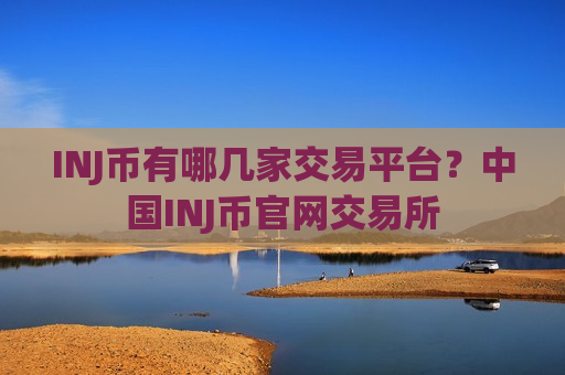 INJ币有哪几家交易平台？中国INJ币官网交易所