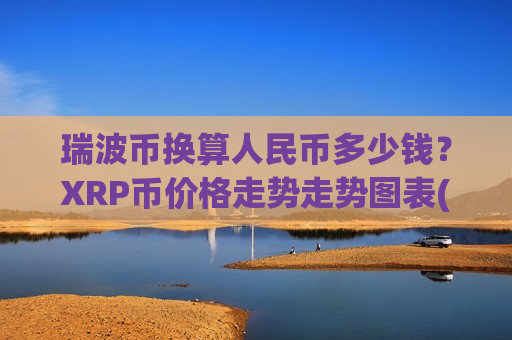 瑞波币换算人民币多少钱？XRP币价格走势走势图表(现价18.4318元)