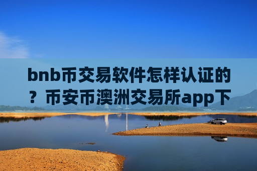 bnb币交易软件怎样认证的？币安币澳洲交易所app下载