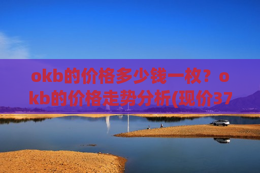okb的价格多少钱一枚？okb的价格走势分析(现价379.571元)