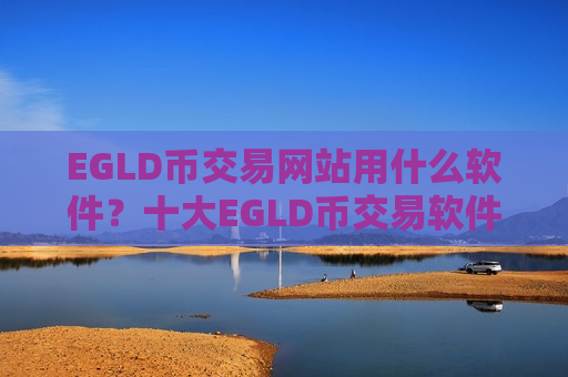 EGLD币交易网站用什么软件？十大EGLD币交易软件下载2025