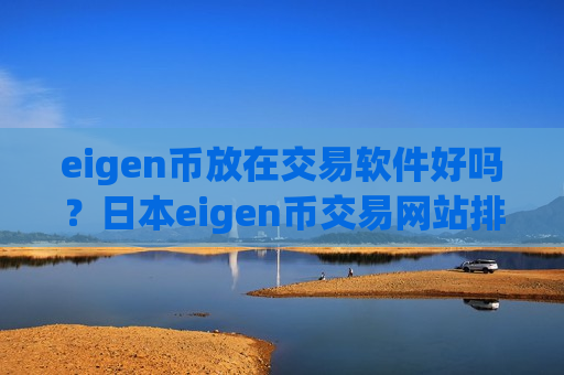 eigen币放在交易软件好吗？日本eigen币交易网站排行