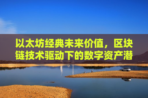 以太坊经典未来价值，区块链技术驱动下的数字资产潜力-第1张图片-币圈网