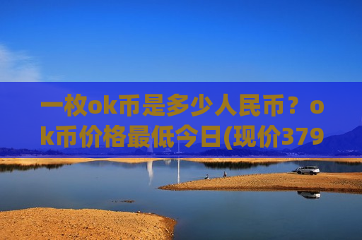 一枚ok币是多少人民币？ok币价格最低今日(现价379.716元)