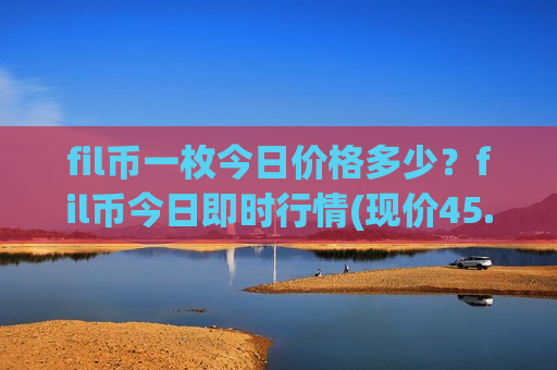 fil币一枚今日价格多少？fil币今日即时行情(现价45.1397元)