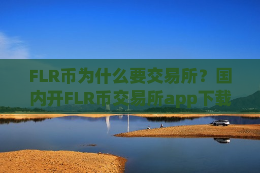 FLR币为什么要交易所？国内开FLR币交易所app下载