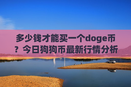 多少钱才能买一个doge币？今日狗狗币最新行情分析(现价2.8436元)