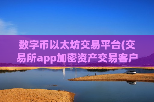 数字币以太坊交易平台(交易所app加密资产交易客户端)