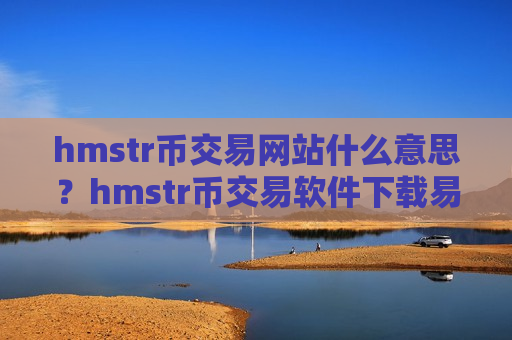hmstr币交易网站什么意思？hmstr币交易软件下载易平台下载