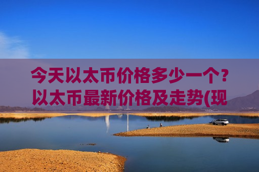 今天以太币价格多少一个？以太币最新价格及走势(现价27998.35元)