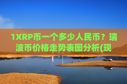 1XRP币一个多少人民币？瑞波币价格走势表图分析(现价18.2285元)