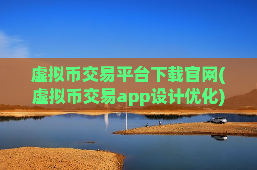 虚拟币交易平台下载官网(虚拟币交易app设计优化)