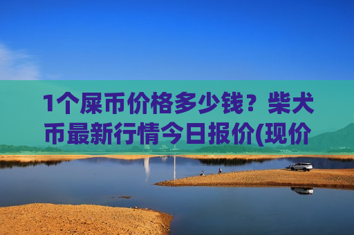 1个屎币价格多少钱？柴犬币最新行情今日报价(现价0.0001889元)