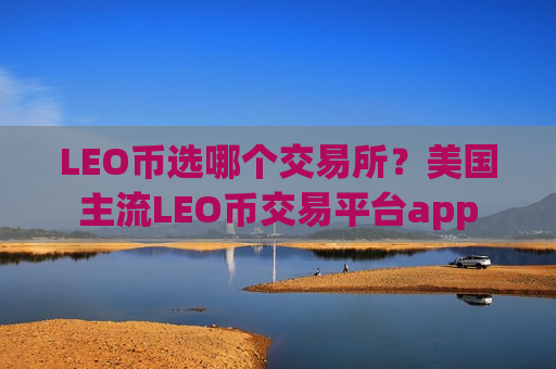 LEO币选哪个交易所？美国主流LEO币交易平台app