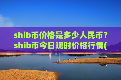 shib币价格是多少人民币?shib币今日现时价格行情(现价0.00021225元)-第1张图片-币圈网 shib币价格是多少人民币?shib币今日现时价格行情(现价0.00021225元)-第1张图片-币圈网