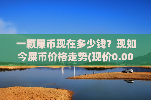 一颗屎币现在多少钱？现如今屎币价格走势(现价0.00018854元)