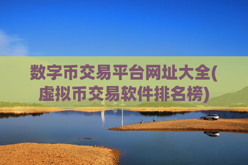 数字币交易平台网址大全(虚拟币交易软件排名榜)