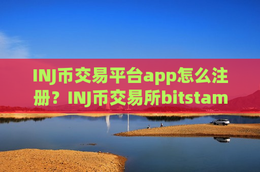 INJ币交易平台app怎么注册？INJ币交易所bitstamp