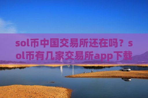 sol币中国交易所还在吗？sol币有几家交易所app下载
