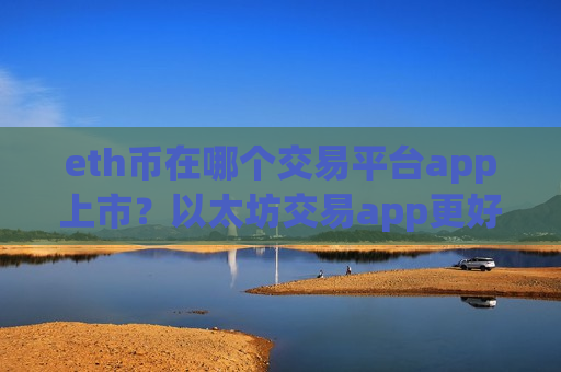 eth币在哪个交易平台app上市？以太坊交易app更好