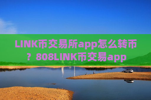 LINK币交易所app怎么转币？808LINK币交易app