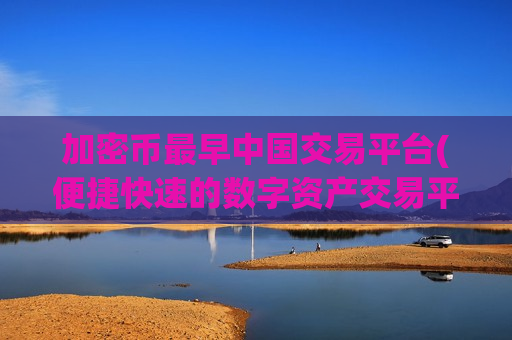 加密币最早中国交易平台(便捷快速的数字资产交易平台)-第1张图片-币圈网